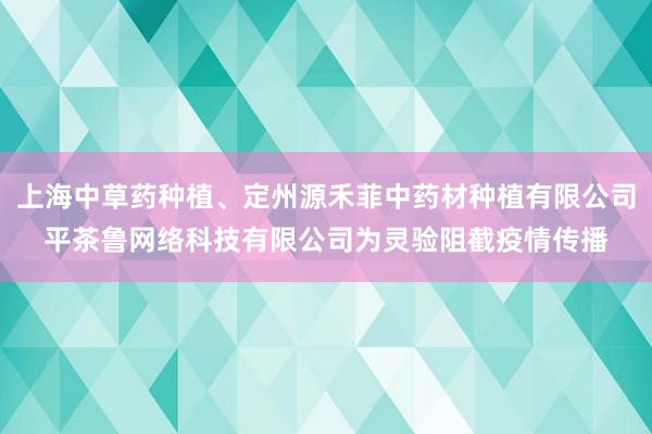 上海中草药种植、定州源禾菲中药材种植有限公司平茶鲁网络科技有限公司为灵验阻截疫情传播