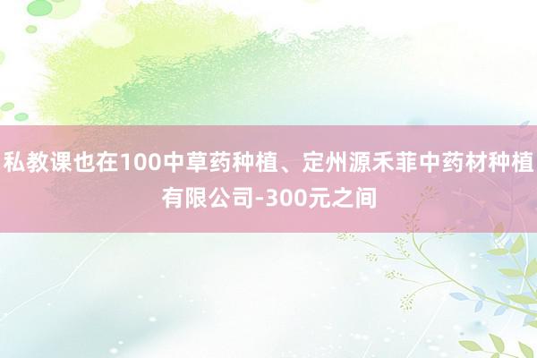 私教课也在100中草药种植、定州源禾菲中药材种植有限公司-300元之间