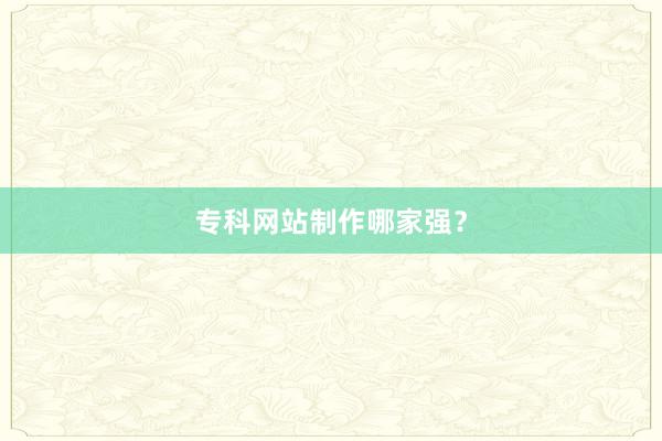 专科网站制作哪家强？