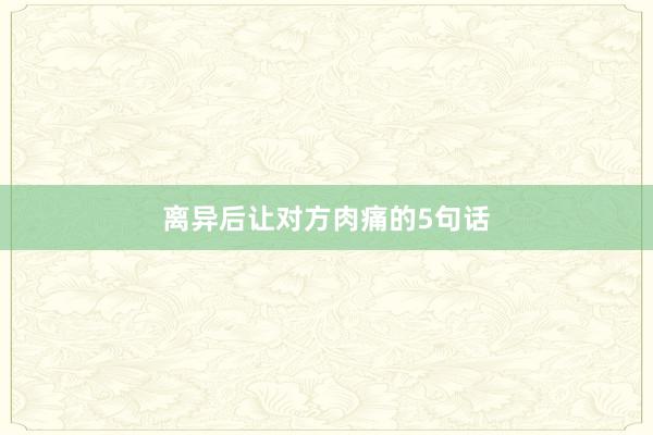 离异后让对方肉痛的5句话
