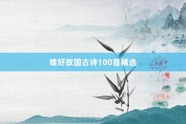 嗜好故国古诗100首精选