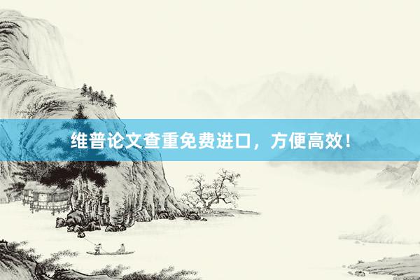 维普论文查重免费进口，方便高效！