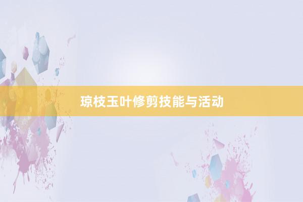琼枝玉叶修剪技能与活动