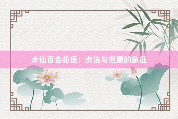 水仙百合花语：贞洁与但愿的象征